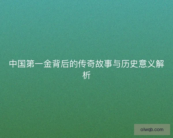 中国第一金背后的传奇故事与历史意义解析