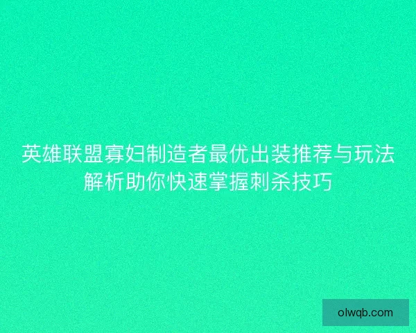 英雄联盟寡妇制造者最优出装推荐与玩法解析助你快速掌握刺杀技巧