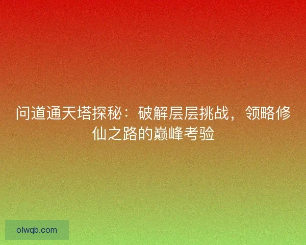 问道通天塔探秘：破解层层挑战，领略修仙之路的巅峰考验