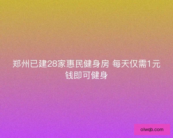 郑州已建28家惠民健身房 每天仅需1元钱即可健身